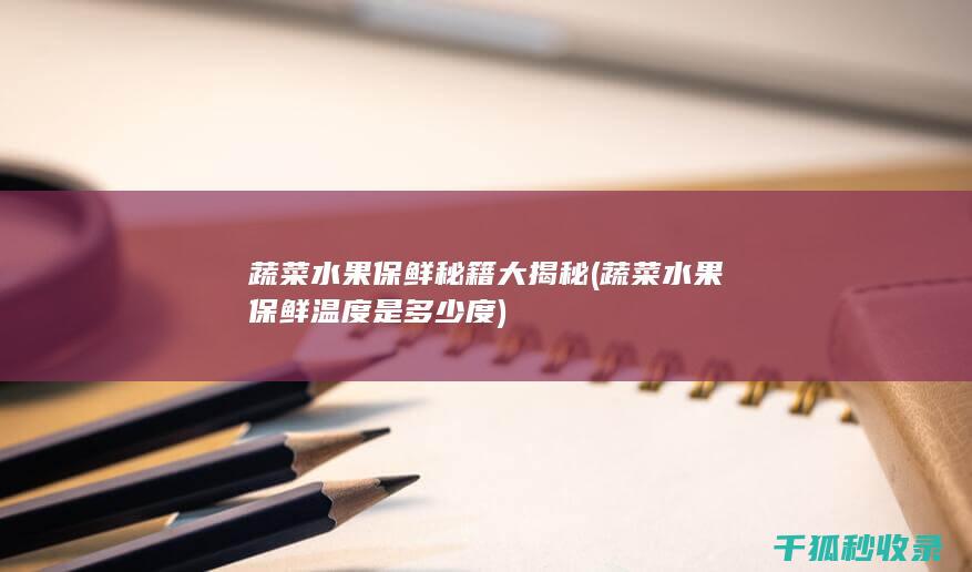 蔬菜水果保鲜秘籍大揭秘 (蔬菜水果保鲜温度是多少度)