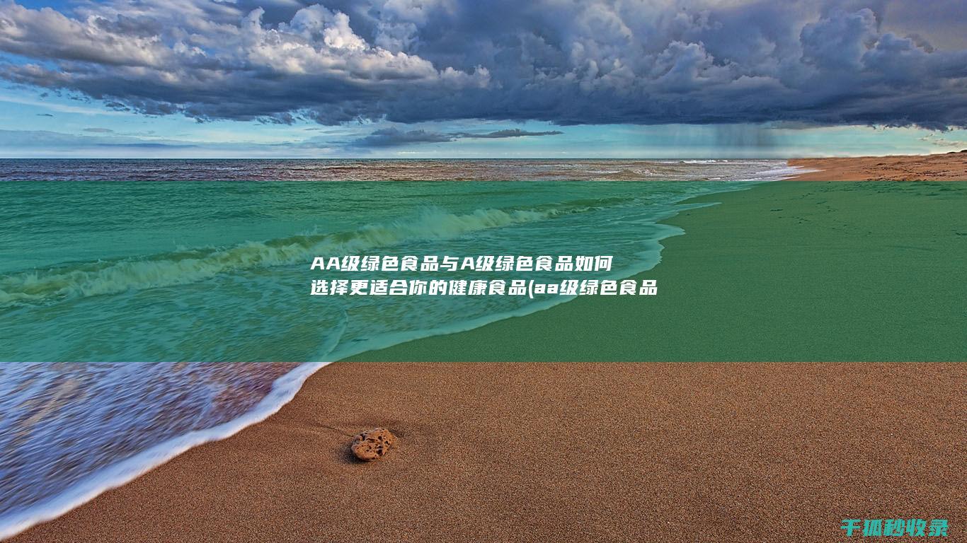 AA级绿色食品与A级绿色食品 如何选择更适合你的健康食品 (aa级绿色食品)