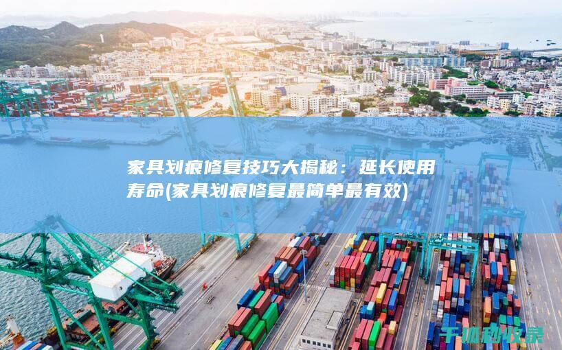 家具划痕修复技巧大揭秘：延长使用寿命 (家具划痕修复最简单最有效)