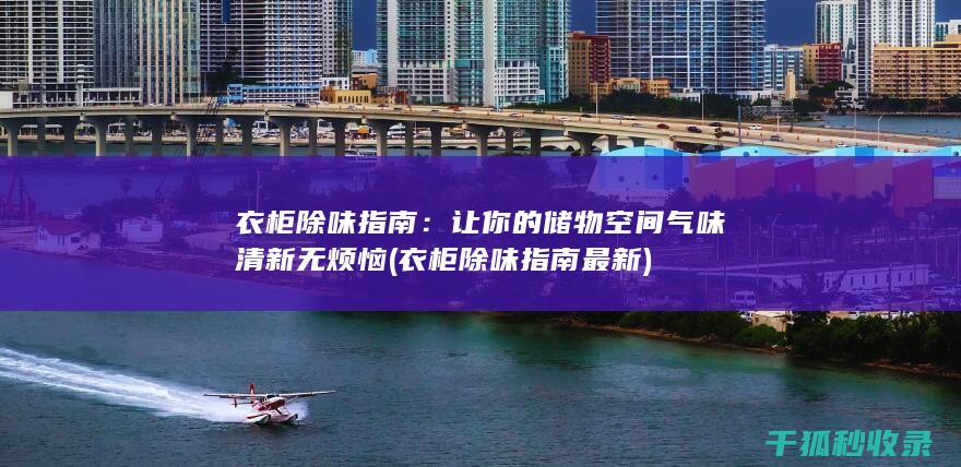 衣柜除味指南：让你的储物空间气味清新无烦恼 (衣柜除味指南最新)
