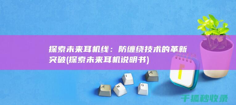 探索未来耳机线：防缠绕技术的革新突破 (探索未来耳机说明书)