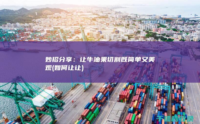 妙招分享：让牛油果切割既简单又美观 (如何让让)