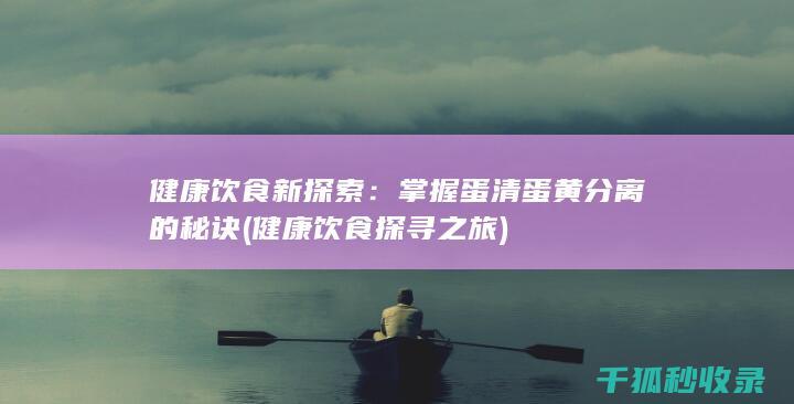 健康饮食新探索：掌握蛋清蛋黄分离的秘诀 (健康饮食探寻之旅)