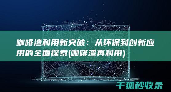 咖啡渣利用新突破：从环保到创新应用的全面探索 (咖啡渣再利用)