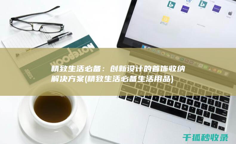 精致生活必备：创新设计的首饰收纳解决方案 (精致生活必备生活用品)