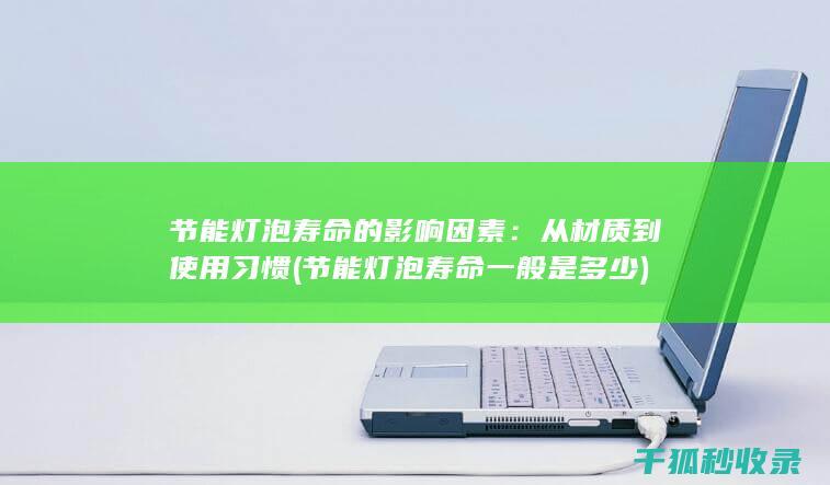 节能灯泡寿命的影响因素：从材质到使用习惯 (节能灯泡寿命一般是多少)