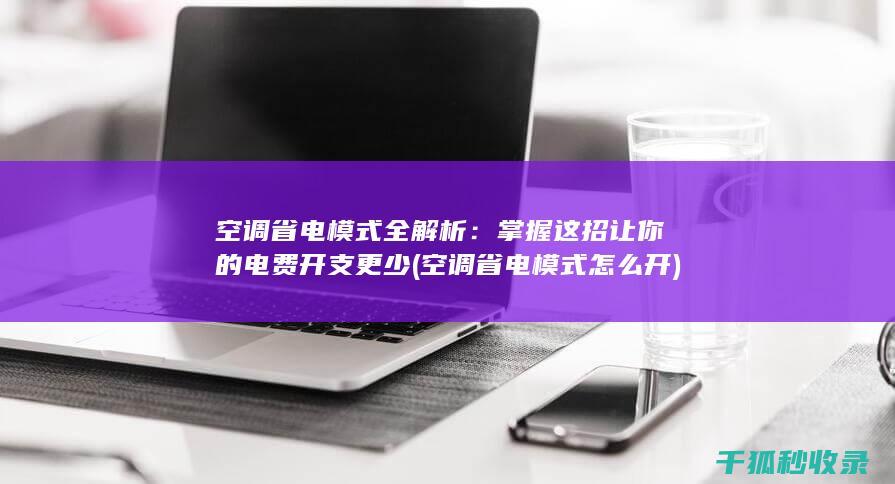 空调省电模式全解析：掌握这招让你的电费开支更少 (空调省电模式怎么开)
