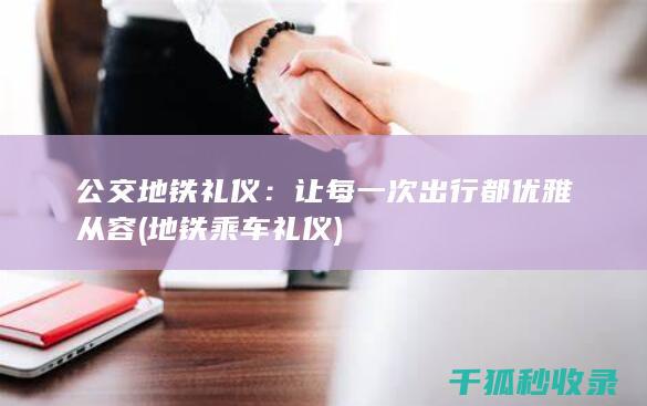 公交地铁礼仪：让每一次出行都优雅从容 (地铁乘车礼仪)