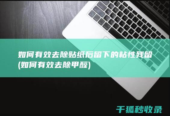 如何有效去除贴纸后留下的粘性残留 (如何有效去除甲醛)
