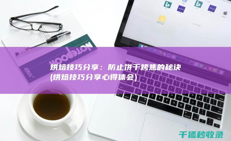 烘焙技巧分享：防止饼干烤焦的秘诀 (烘焙技巧分享心得体会)