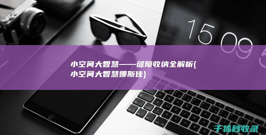 小空间大智慧——缝隙收纳全解析 (小空间大智慧娜斯佳)