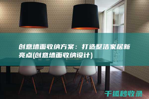 创意墙面收纳方案：打造整洁家居新亮点 (创意墙面收纳设计)