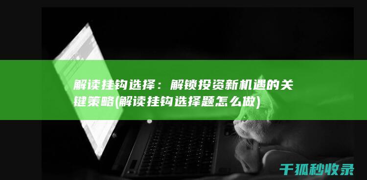 解读挂钩选择：解锁投资新机遇的关键策略 (解读挂钩选择题怎么做)