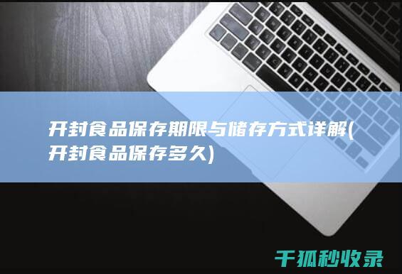 开封食品保存期限与储存方式详解 (开封食品保存多久)
