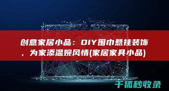 创意家居小品：DIY围巾悬挂装饰，为家添温婉风情 (家居家具小品)
