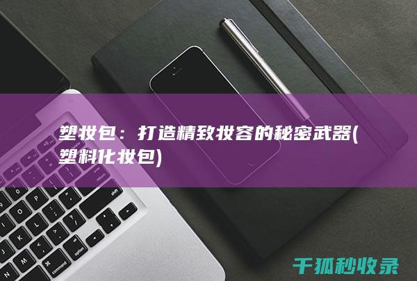 塑妆包：打造精致妆容的秘密武器 (塑料化妆包)