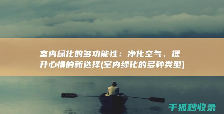 室内绿化的多功能性：净化空气、提升心情的新选择 (室内绿化的多种类型)