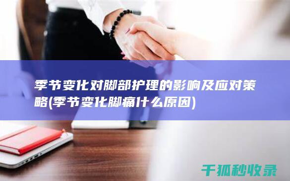 季节变化对脚部护理的影响及应对策略 (季节变化脚痛什么原因)