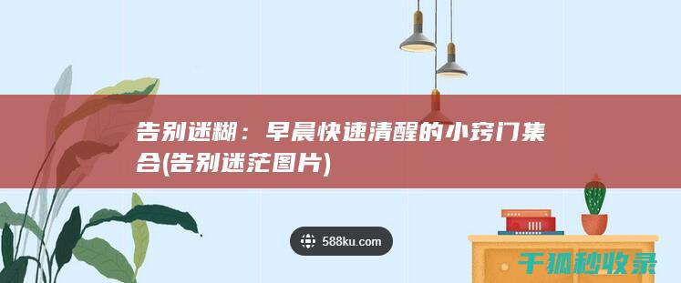 告别迷糊：早晨快速清醒的小窍门集合 (告别迷茫图片)