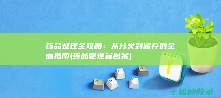 药品整理全攻略：从分类到储存的全面指南 (药品整理盒图案)
