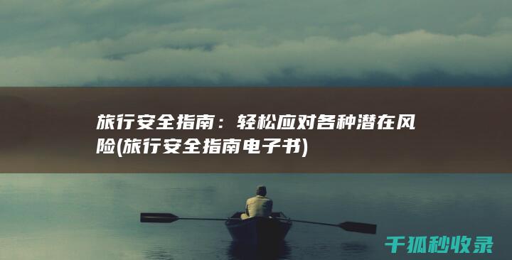 旅行安全指南：轻松应对各种潜在风险 (旅行安全指南电子书)