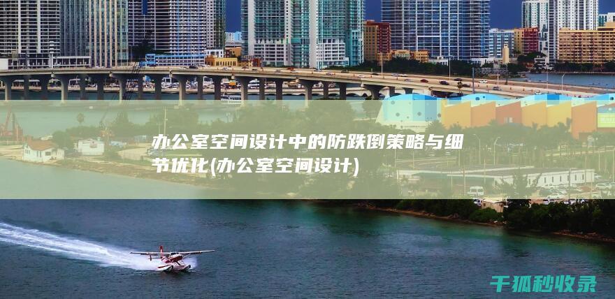 办公室空间设计中的防跌倒策略与细节优化 (办公室空间设计)