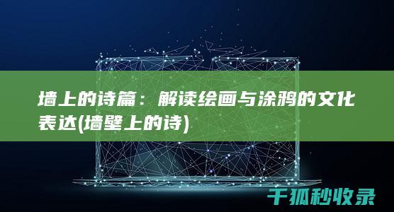 墙上的诗篇：解读绘画与涂鸦的文化表达 (墙壁上的诗)