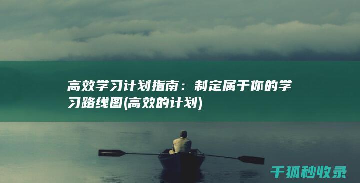 高效学习计划指南：制定属于你的学习路线图 (高效的计划)