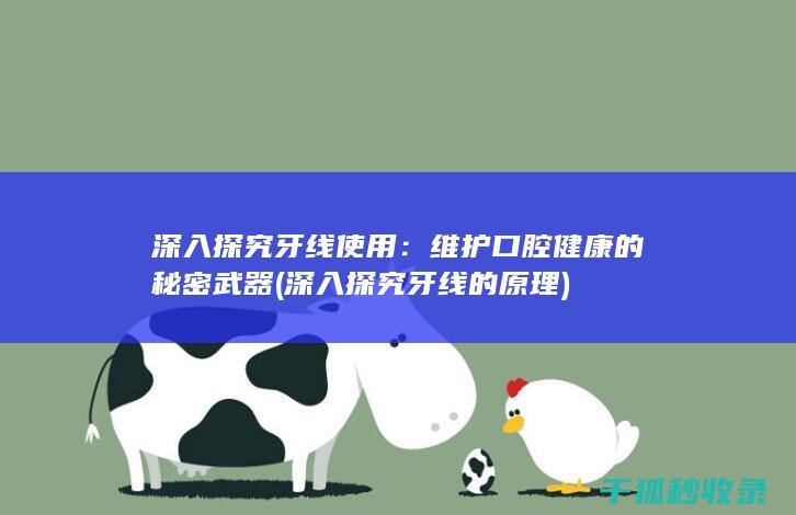 深入探究牙线使用：维护口腔健康的秘密武器 (深入探究牙线的原理)