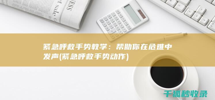 紧急呼救手势教学：帮助你在危难中发声 (紧急呼救手势动作)