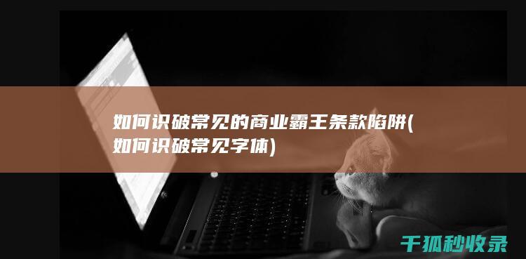 如何识破常见的商业霸王条款陷阱 (如何识破常见字体)