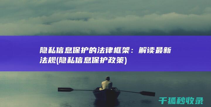 隐私信息保护的法律框架：解读最新法规 (隐私信息保护政策)
