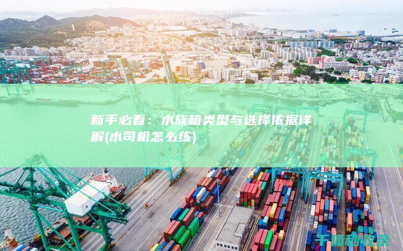 新手必看：水族箱类型与选择依据详解 (水司机怎么练)
