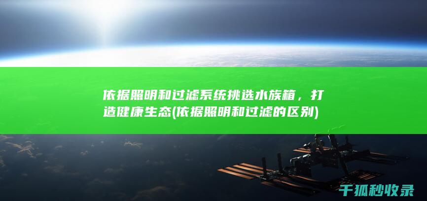 依据照明和过滤系统挑选水族箱，打造健康生态 (依据照明和过滤的区别)