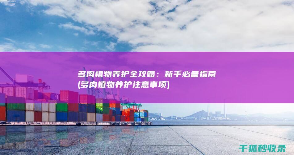多肉植物养护全攻略：新手必备指南 (多肉植物养护注意事项)