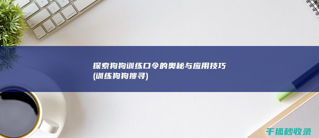 探索狗狗训练口令的奥秘与应用技巧 (训练狗狗搜寻)