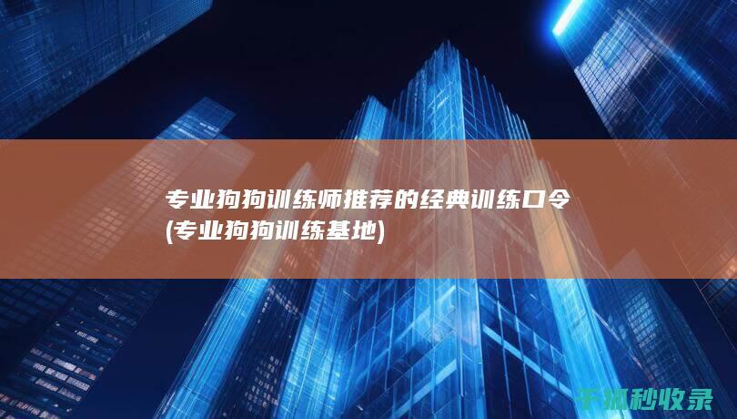 专业狗狗训练师推荐的经典训练口令 (专业狗狗训练基地)