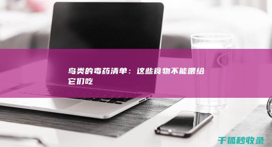 鸟类的毒药清单：这些食物不能喂给它们吃