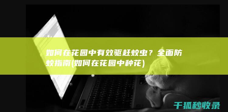 如何在花园中有效驱赶蚊虫？全面防蚊指南 (如何在花园中种花)