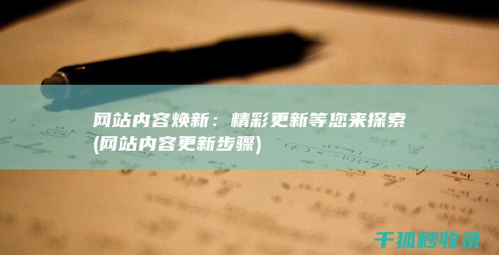 网站内容焕新：精彩更新等您来探索 (网站内容更新步骤)