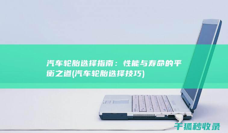 汽车轮胎选择指南：性能与寿命的平衡之道 (汽车轮胎选择技巧)