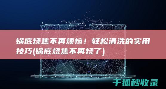 不再烦恼！轻松清洗的实用技巧