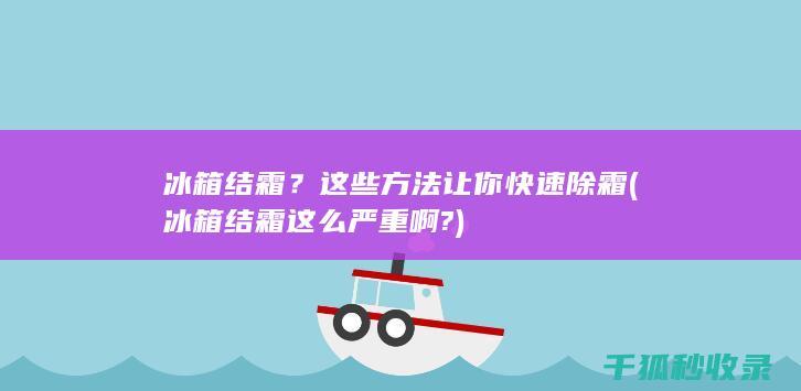 冰箱结霜？这些方法让你快速除霜 (冰箱结霜这么严重啊?)