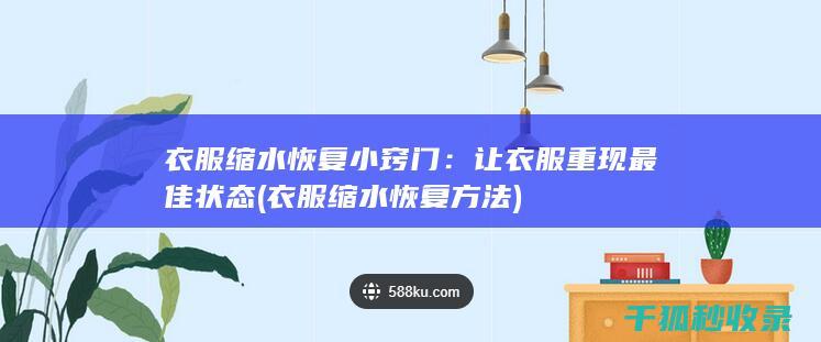 衣服缩水恢复小窍门：让衣服重现最佳状态 (衣服缩水恢复方法)