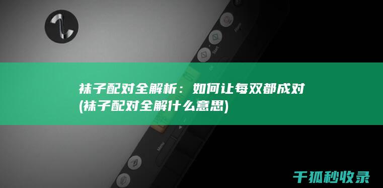 袜子配对全解析：如何让每双都成对 (袜子配对全解什么意思)