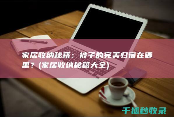 家居收纳秘籍：被子的完美归宿在哪里？ (家居收纳秘籍大全)