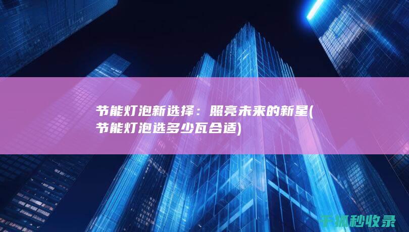 节能灯泡新选择：照亮未来的新星 (节能灯泡选多少瓦合适)