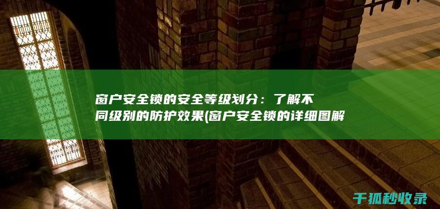 窗户安全锁的安全等级划分：了解不同级别的防护效果 (窗户安全锁的详细图解)
