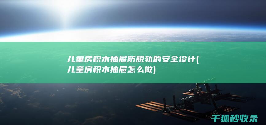 儿童房积木抽屉防脱轨的安全设计 (儿童房积木抽屉怎么做)