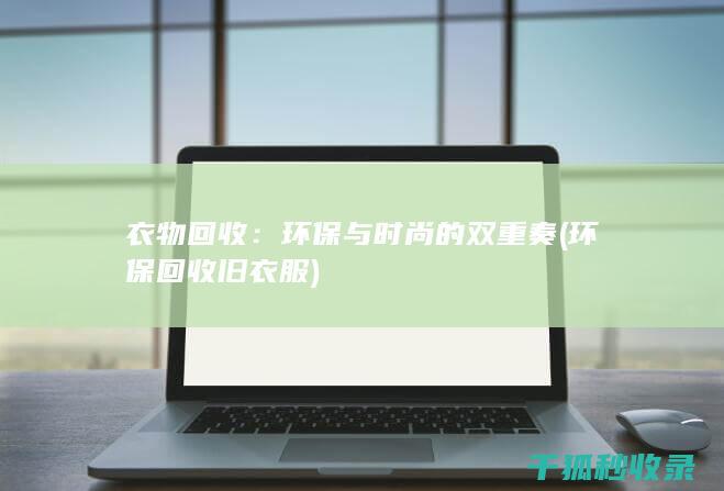 衣物回收：环保与时尚的双重奏 (环保回收旧衣服)